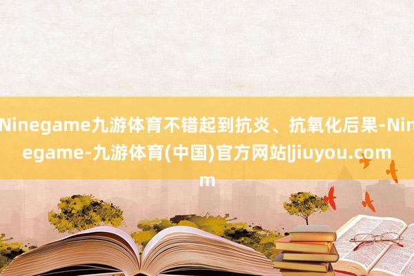 Ninegame九游体育不错起到抗炎、抗氧化后果-Ninegame-九游体育(中国)官方网站|jiuyou.com